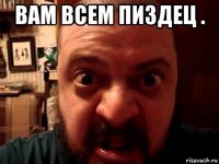 вам всем пиздец . 