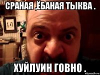 сраная ,ёбаная тыква . хуйлуин говно .