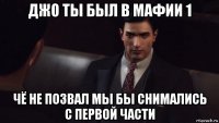 джо ты был в мафии 1 чё не позвал мы бы снимались с первой части