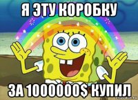 я эту коробку за 1000000$ купил