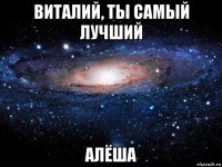 виталий, ты самый лучший алёша