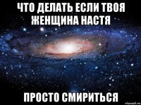 что делать если твоя женщина настя просто смириться