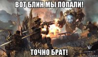 вот блин мы попали! точно брат!