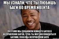 мы узнали, что ты любишь баги во время ивента поэтому мы добавили немного багов в исправление багов, чтоб ты мог наслаждаться багами, пока мы исправляем баги