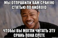 мы отправили вам сраную статью по android чтобы вы могли читать эту срань пока срете