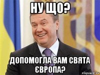 ну що? допомогла вам свята європа?