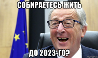 собираетесь жить до 2023-го?