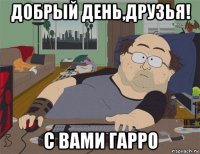 добрый день,друзья! с вами гарро