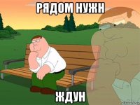 рядом нужн ждун