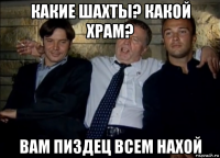какие шахты? какой храм? вам пиздец всем нахой
