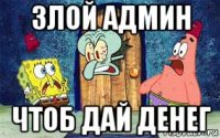 злой админ чтоб дай денег