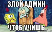злой админ чтоб учишь