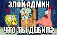 злой админ что ты дебил?