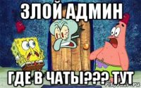 злой админ где в чаты??? тут