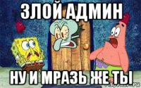 злой админ ну и мразь же ты