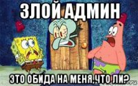 злой админ это обида на меня,что ли?