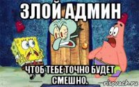 злой админ чтоб тебе точно будет смешно.