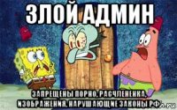злой админ запрещены порно, расчлененка, изображения, нарушающие законы рф