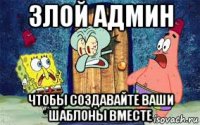 злой админ чтобы создавайте ваши шаблоны вместе
