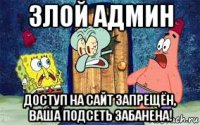 злой админ доступ на сайт запрещён, ваша подсеть забанена!