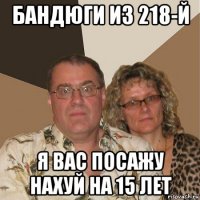 бандюги из 218-й я вас посажу нахуй на 15 лет