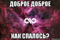 доброе доброе как спалось?