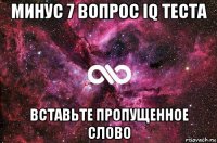 минус 7 вопрос iq теста вставьте пропущенное слово