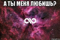 а ты меня любишь? 