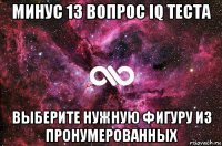 минус 13 вопрос iq теста выберите нужную фигуру из пронумерованных