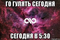 го гулять сегодня сегодня в 5:30