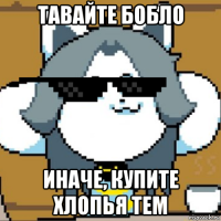тавайте бобло иначе, купите хлопья тем
