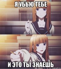 я убью тебе и это ты знаешь