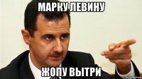 марку левину жопу вытри