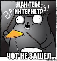 как тебе интернет? чот не зашел