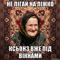 не лігай на ліжко ксьонз вже під вікнами
