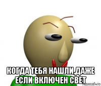  когда тебя нашли,даже если включен свет