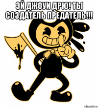 эй джоуи дрю! ты создатель предатель!!! 