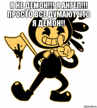 я не демон!!! я ангел!!! просто все думают что я демон!! 