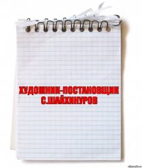 Художник-постановщик
С.Шайхинуров