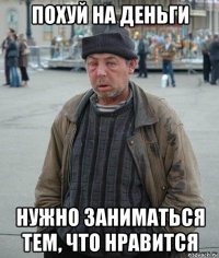 похуй на деньги нужно заниматься тем, что нравится