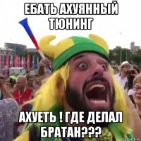 ебать ахуянный тюнинг ахуеть ! где делал братан???