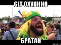 git охуянно братан