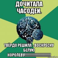 дочитала часодеи. твёрдо решила - воскресну белую королеву!!!!!!!!!!!!!!!!!!!!!!!