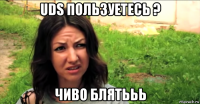 uds пользуетесь ? чиво блятььь