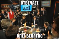 отвечает олег белятко