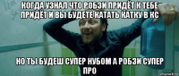 когда узнал что робзи придёт к тебе придёт и вы будете катать катку в кс но ты будеш супер нубом а робзи супер про