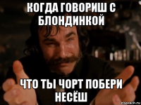когда говориш с блондинкой что ты чорт побери несёш