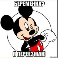 беременна? я переезжаю