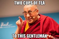 two cups of tea to this gentleman