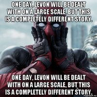 one day, levon will be dealt with on a large scale, but this is a completely different story. one day, levon will be dealt with on a large scale, but this is a completely different story.